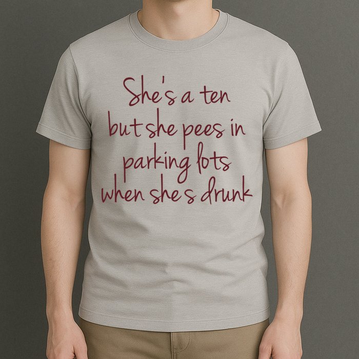 Shes A Ten But She Pees In Parking Lots When Shes Drunk T-Shirt