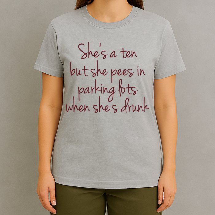 Shes A Ten But She Pees In Parking Lots When Shes Drunk T-Shirt