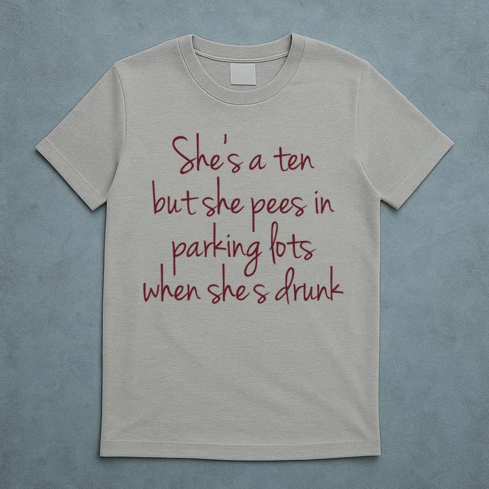 Shes A Ten But She Pees In Parking Lots When Shes Drunk T-Shirt