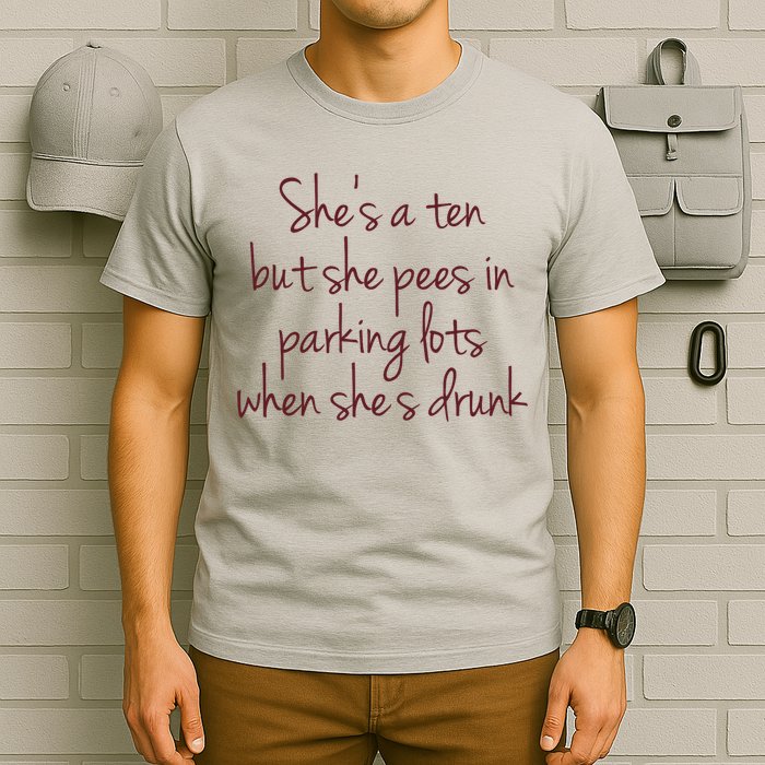 Shes A Ten But She Pees In Parking Lots When Shes Drunk T-Shirt