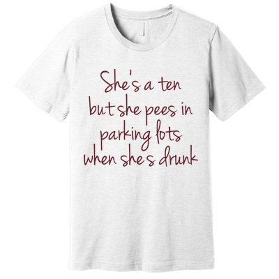 Shes A Ten But She Pees In Parking Lots When Shes Drunk Premium T-Shirt