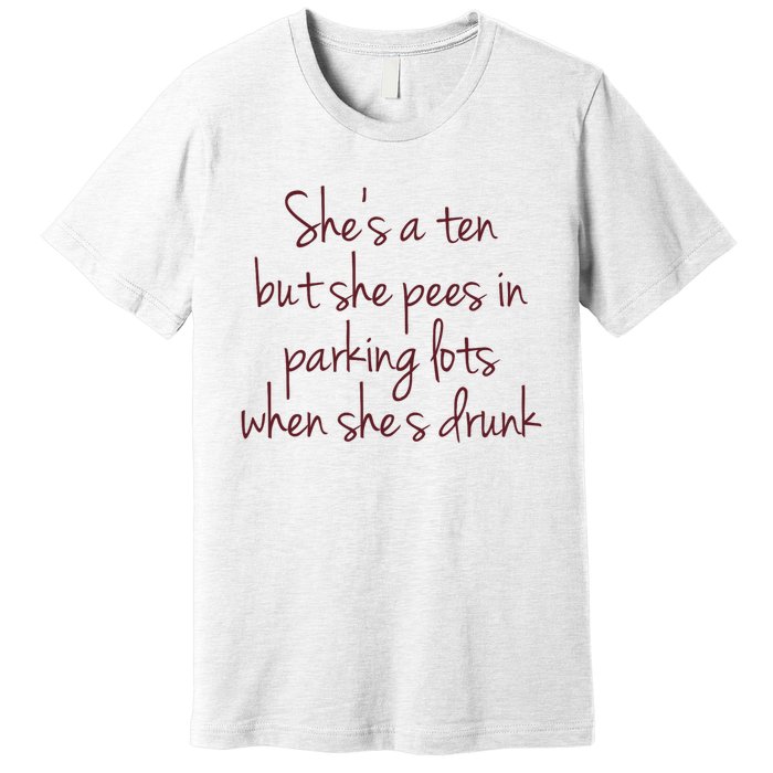 Shes A Ten But She Pees In Parking Lots When Shes Drunk Premium T-Shirt