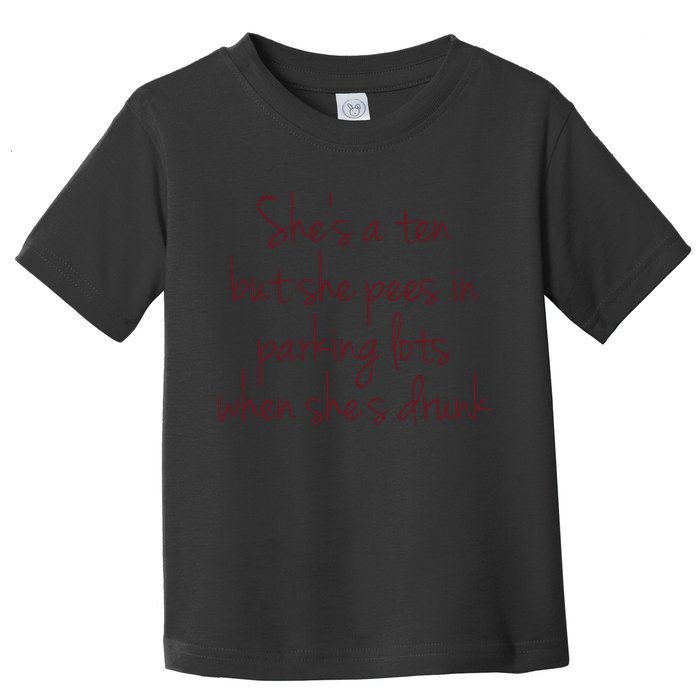Shes A Ten But She Pees In Parking Lots When Shes Drunk Toddler T-Shirt