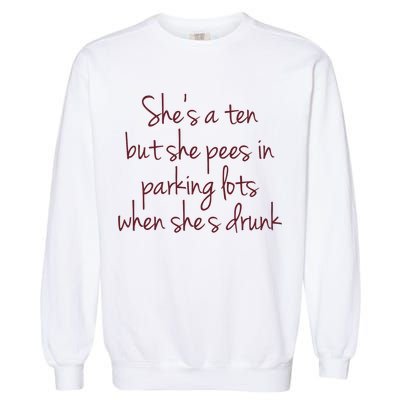 Shes A Ten But She Pees In Parking Lots When Shes Drunk Garment-Dyed Sweatshirt