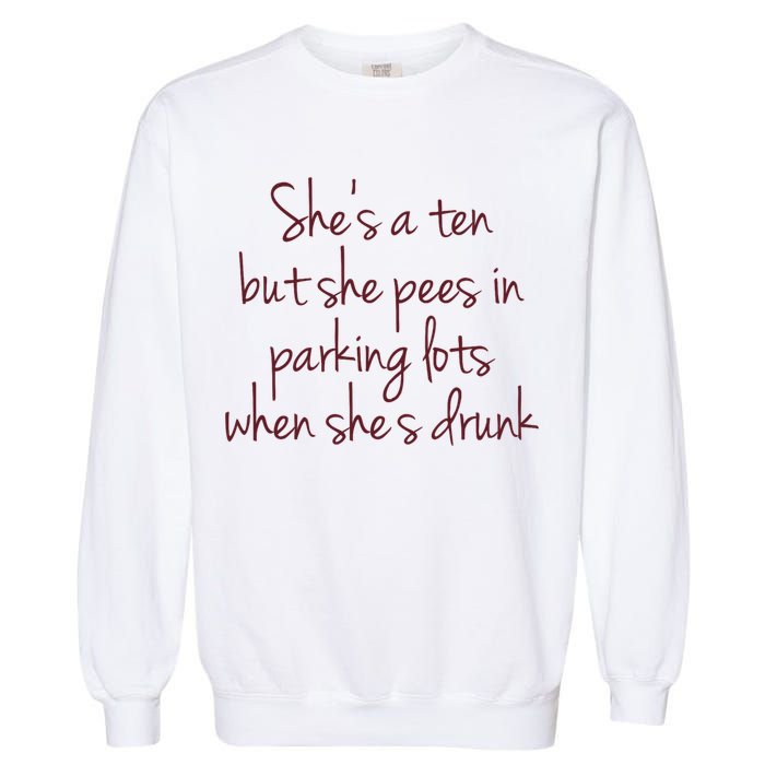 Shes A Ten But She Pees In Parking Lots When Shes Drunk Garment-Dyed Sweatshirt