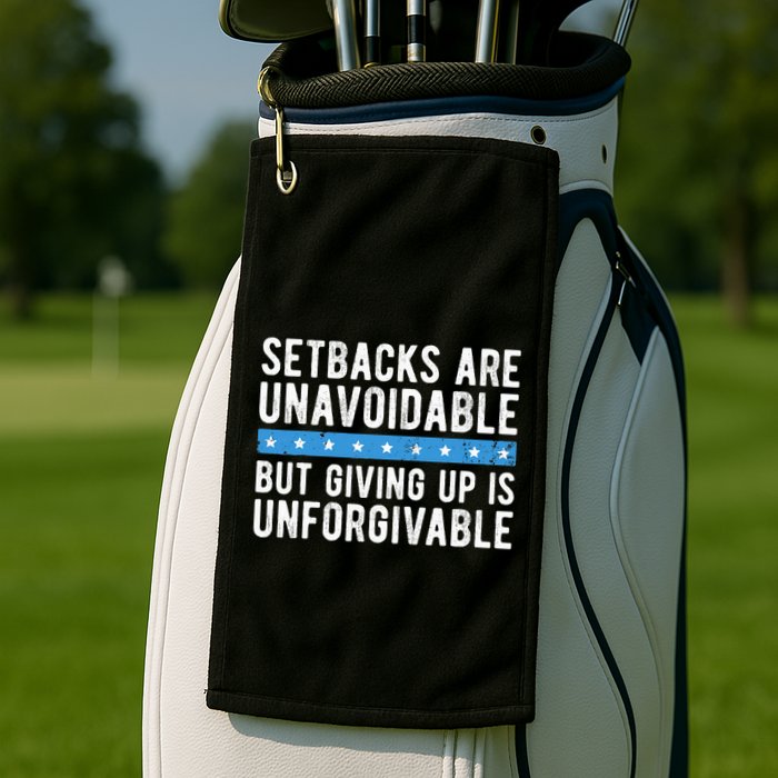 Setbacks Are Unavoidable But Giving Up Is Unforgivable Golf Towel