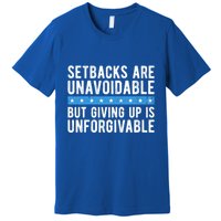 Setbacks Are Unavoidable But Giving Up Is Unforgivable Premium T-Shirt