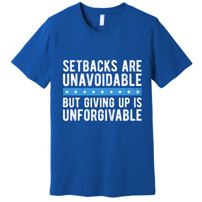 Setbacks Are Unavoidable But Giving Up Is Unforgivable Premium T-Shirt