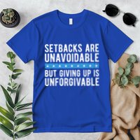 Setbacks Are Unavoidable But Giving Up Is Unforgivable Premium T-Shirt