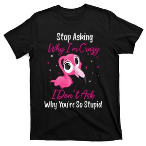 Stop Asking Why I'm Crazy I Don't Ask Why You're So Stupid T-Shirt