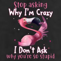 Stop Asking Why I'm Crazy I Don't Ask Why You're So Stupid Funny Cool Comfort Performance Bucket Hat