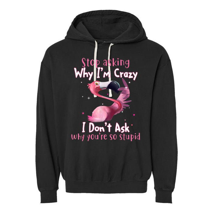 Stop Asking Why I'm Crazy I Don't Ask Why You're So Stupid Funny Garment-Dyed Fleece Hoodie
