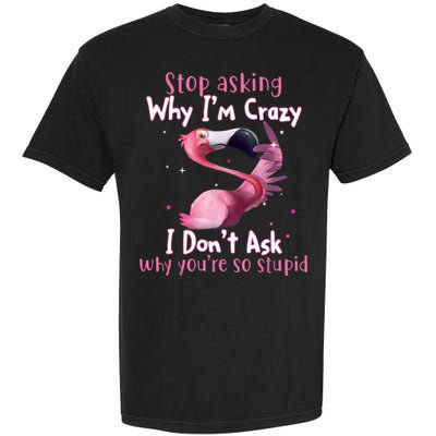 Stop Asking Why I'm Crazy I Don't Ask Why You're So Stupid Funny Garment-Dyed Heavyweight T-Shirt