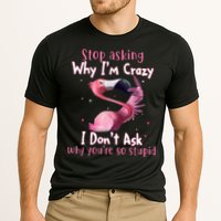 Stop Asking Why I'm Crazy I Don't Ask Why You're So Stupid Funny Performance Shirt