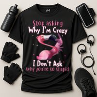 Stop Asking Why I'm Crazy I Don't Ask Why You're So Stupid Funny Performance Shirt