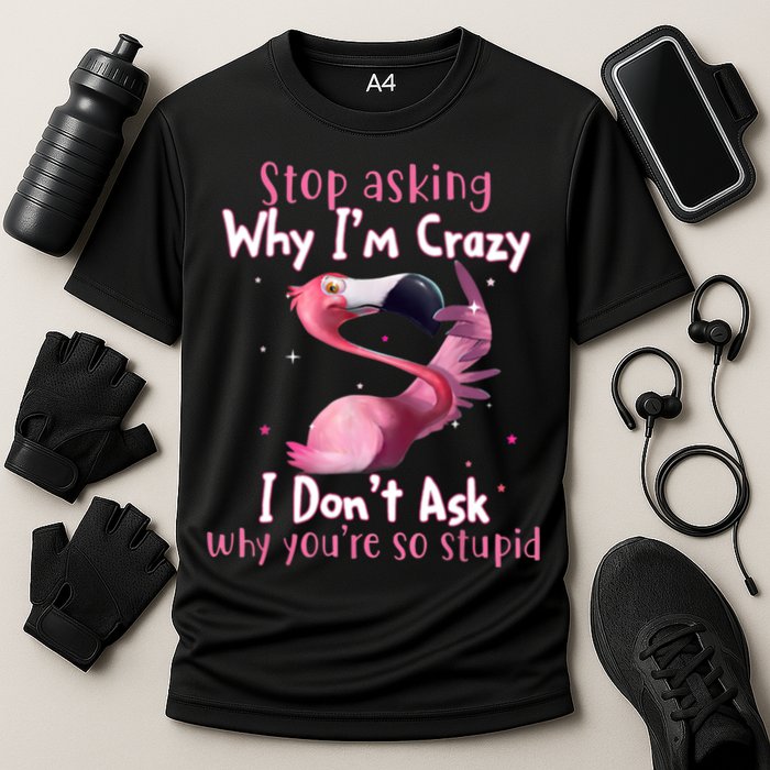 Stop Asking Why I'm Crazy I Don't Ask Why You're So Stupid Funny Performance Shirt