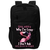 Stop Asking Why I'm Crazy I Don't Ask Why You're So Stupid Funny Impact Tech Backpack