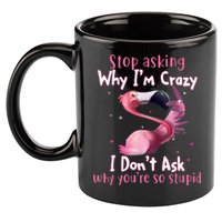 Stop Asking Why I'm Crazy I Don't Ask Why You're So Stupid Funny 11oz C Handle Ceramic Mug