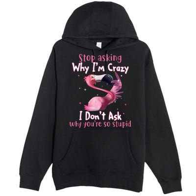 Stop Asking Why I'm Crazy I Don't Ask Why You're So Stupid Funny Premium Pullover Hoodie