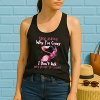 Stop Asking Why I'm Crazy I Don't Ask Why You're So Stupid Funny Womens Tank Top