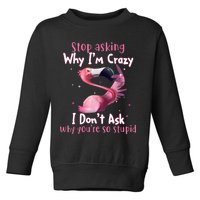 Stop Asking Why I'm Crazy I Don't Ask Why You're So Stupid Funny Toddler Sweatshirt