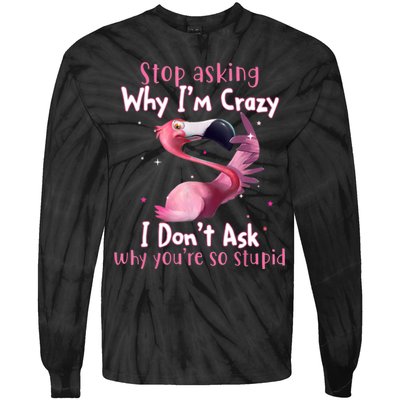Stop Asking Why I'm Crazy I Don't Ask Why You're So Stupid Funny Tie-Dye Long Sleeve Shirt