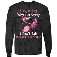 Stop Asking Why I'm Crazy I Don't Ask Why You're So Stupid Funny Tie-Dye Long Sleeve Shirt