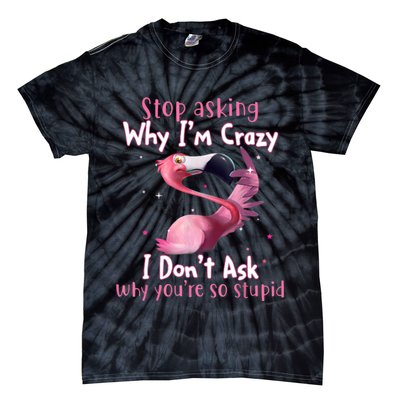 Stop Asking Why I'm Crazy I Don't Ask Why You're So Stupid Funny Tie-Dye T-Shirt