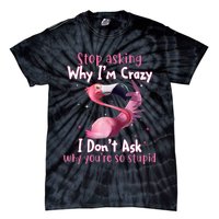Stop Asking Why I'm Crazy I Don't Ask Why You're So Stupid Funny Tie-Dye T-Shirt