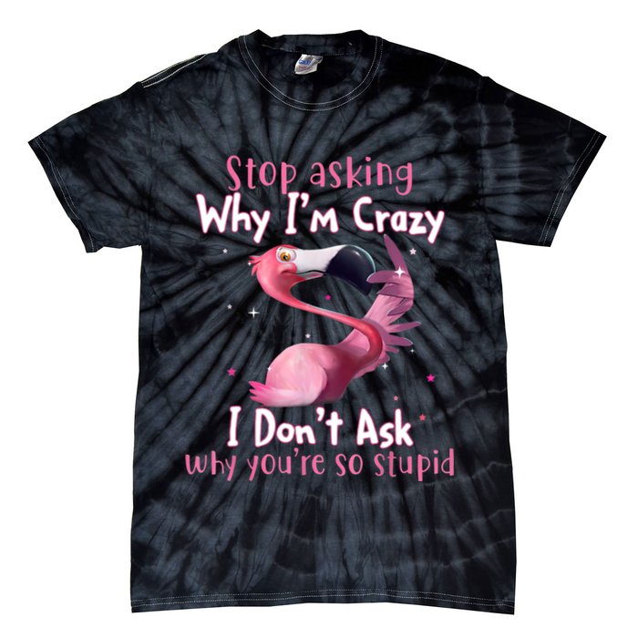 Stop Asking Why I'm Crazy I Don't Ask Why You're So Stupid Funny Tie-Dye T-Shirt
