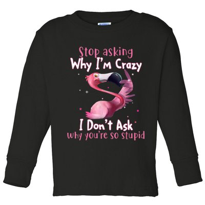 Stop Asking Why I'm Crazy I Don't Ask Why You're So Stupid Funny Toddler Long Sleeve Shirt