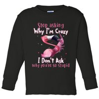 Stop Asking Why I'm Crazy I Don't Ask Why You're So Stupid Funny Toddler Long Sleeve Shirt