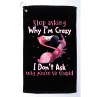 Stop Asking Why I'm Crazy I Don't Ask Why You're So Stupid Funny Golf Towel