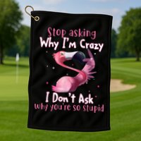 Stop Asking Why I'm Crazy I Don't Ask Why You're So Stupid Funny Golf Towel
