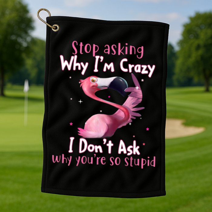 Stop Asking Why I'm Crazy I Don't Ask Why You're So Stupid Funny Golf Towel