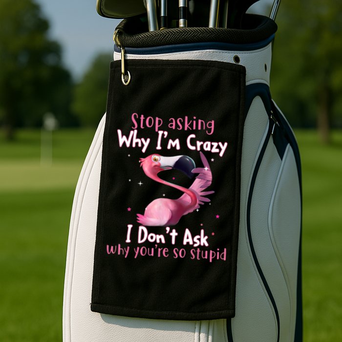 Stop Asking Why I'm Crazy I Don't Ask Why You're So Stupid Funny Golf Towel