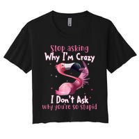 Stop Asking Why I'm Crazy I Don't Ask Why You're So Stupid Funny Crop Top