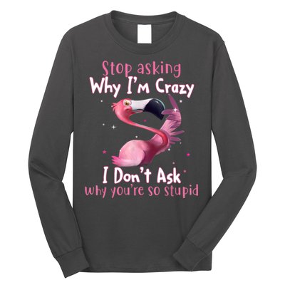 Stop Asking Why I'm Crazy I Don't Ask Why You're So Stupid Funny Long Sleeve Shirt