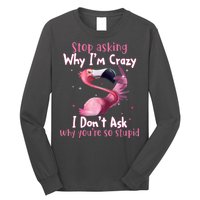Stop Asking Why I'm Crazy I Don't Ask Why You're So Stupid Funny Long Sleeve Shirt