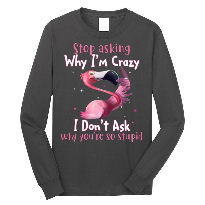 Stop Asking Why I'm Crazy I Don't Ask Why You're So Stupid Funny Long Sleeve Shirt