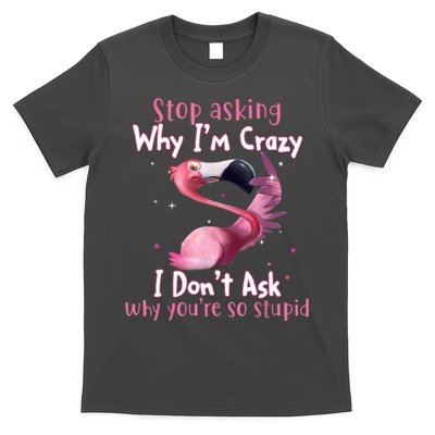 Stop Asking Why I'm Crazy I Don't Ask Why You're So Stupid Funny T-Shirt