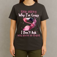 Stop Asking Why I'm Crazy I Don't Ask Why You're So Stupid Funny T-Shirt