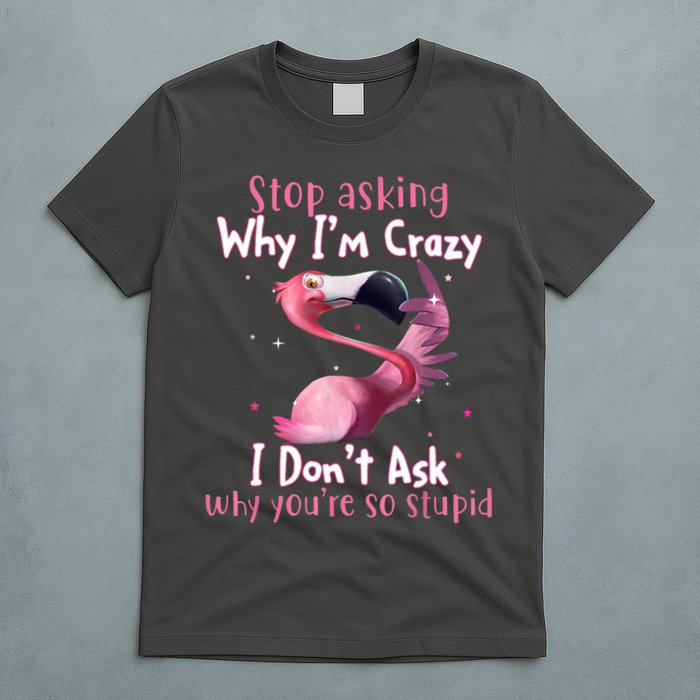 Stop Asking Why I'm Crazy I Don't Ask Why You're So Stupid Funny T-Shirt
