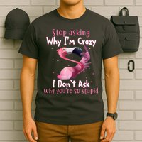 Stop Asking Why I'm Crazy I Don't Ask Why You're So Stupid Funny T-Shirt