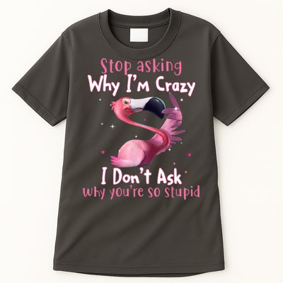 Stop Asking Why I'm Crazy I Don't Ask Why You're So Stupid Funny Tall T-Shirt