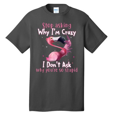 Stop Asking Why I'm Crazy I Don't Ask Why You're So Stupid Funny Tall T-Shirt