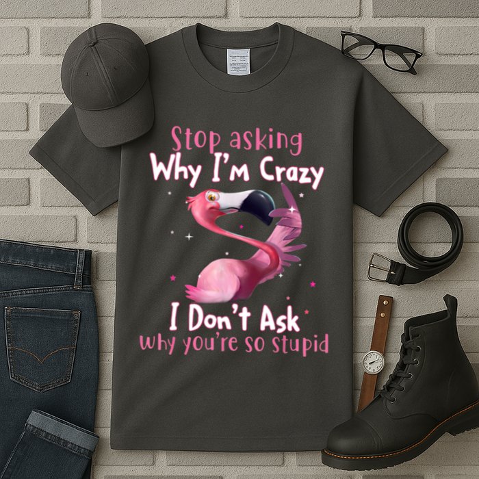 Stop Asking Why I'm Crazy I Don't Ask Why You're So Stupid Funny Tall T-Shirt