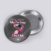 Stop Asking Why I'm Crazy I Don't Ask Why You're So Stupid Funny Button