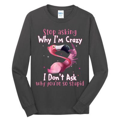Stop Asking Why I'm Crazy I Don't Ask Why You're So Stupid Funny Tall Long Sleeve T-Shirt
