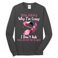 Stop Asking Why I'm Crazy I Don't Ask Why You're So Stupid Funny Tall Long Sleeve T-Shirt